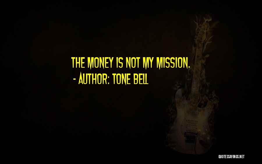 Tone Bell Quotes: The Money Is Not My Mission.