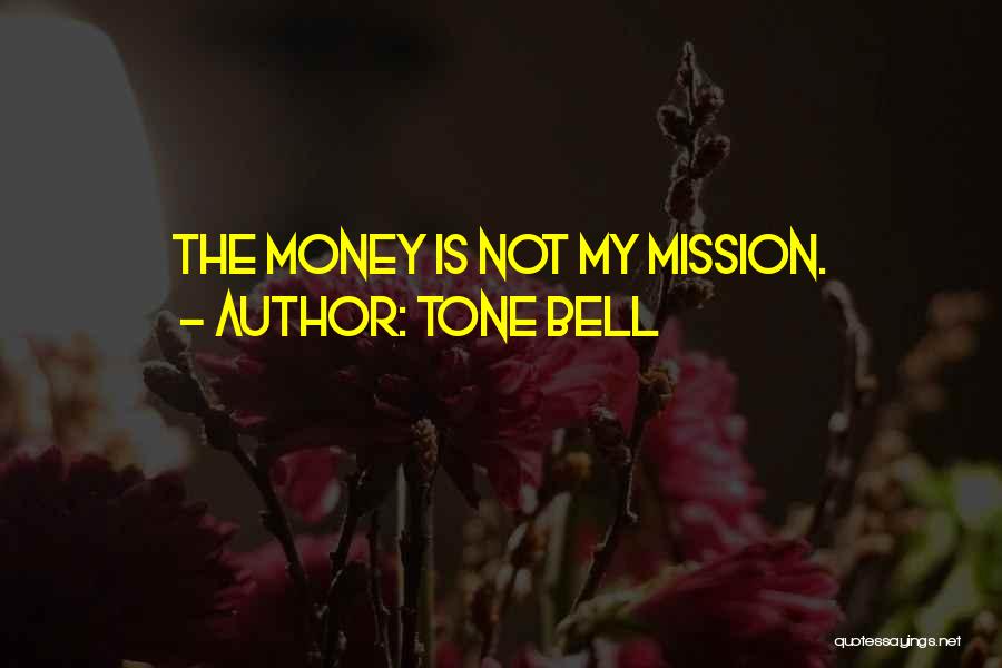 Tone Bell Quotes: The Money Is Not My Mission.