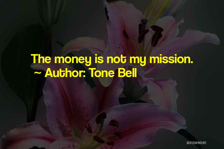 Tone Bell Quotes: The Money Is Not My Mission.