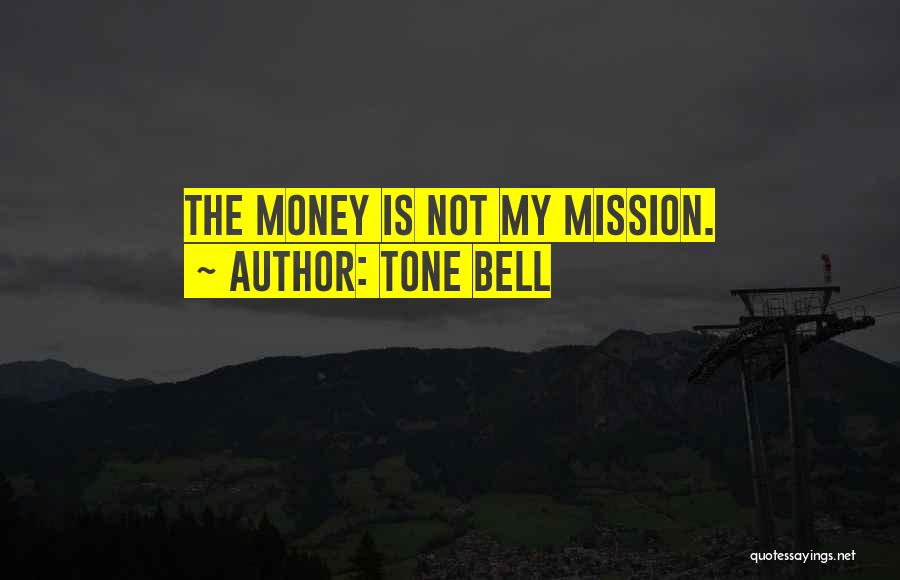 Tone Bell Quotes: The Money Is Not My Mission.