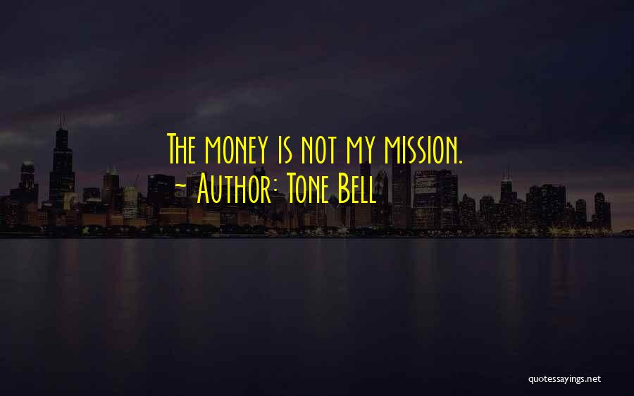 Tone Bell Quotes: The Money Is Not My Mission.