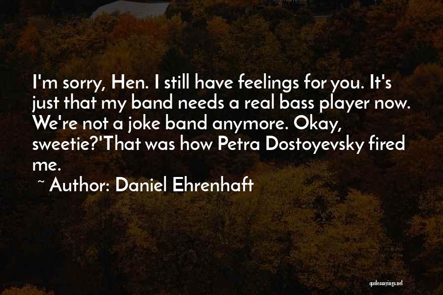 Daniel Ehrenhaft Quotes: I'm Sorry, Hen. I Still Have Feelings For You. It's Just That My Band Needs A Real Bass Player Now.