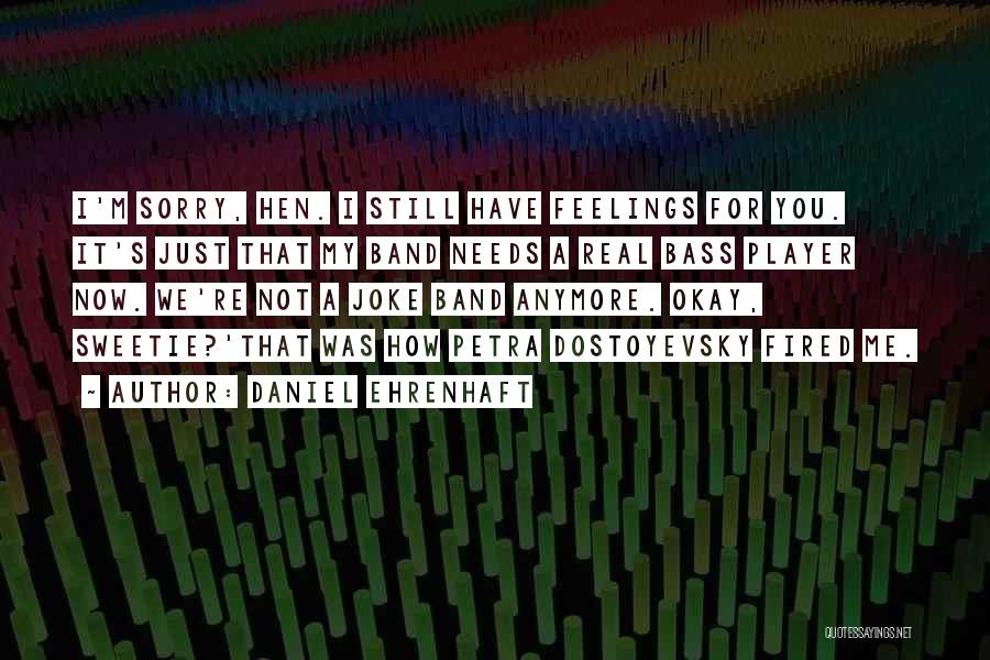 Daniel Ehrenhaft Quotes: I'm Sorry, Hen. I Still Have Feelings For You. It's Just That My Band Needs A Real Bass Player Now.