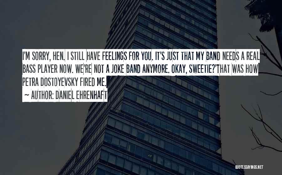 Daniel Ehrenhaft Quotes: I'm Sorry, Hen. I Still Have Feelings For You. It's Just That My Band Needs A Real Bass Player Now.