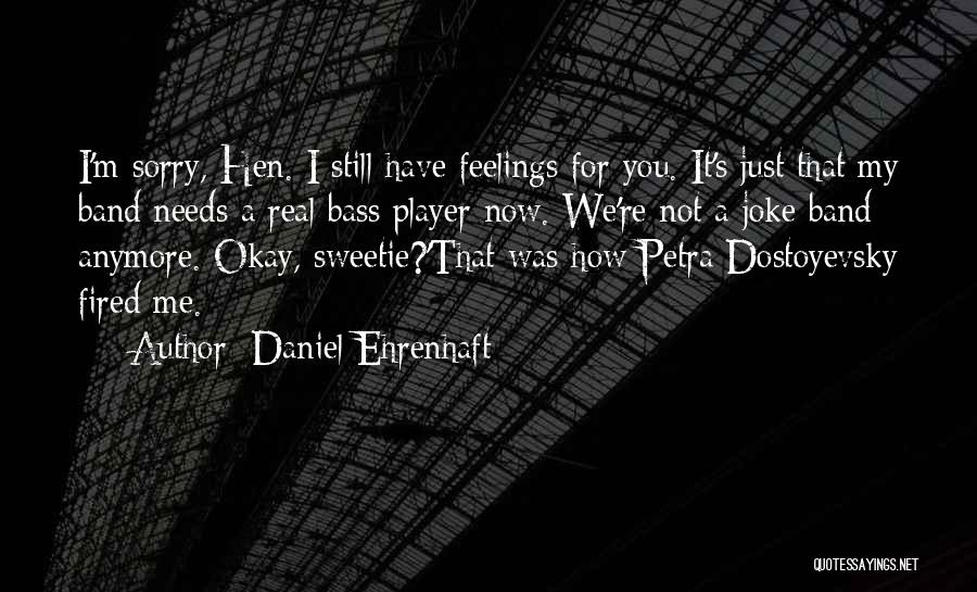 Daniel Ehrenhaft Quotes: I'm Sorry, Hen. I Still Have Feelings For You. It's Just That My Band Needs A Real Bass Player Now.