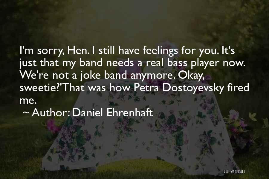 Daniel Ehrenhaft Quotes: I'm Sorry, Hen. I Still Have Feelings For You. It's Just That My Band Needs A Real Bass Player Now.