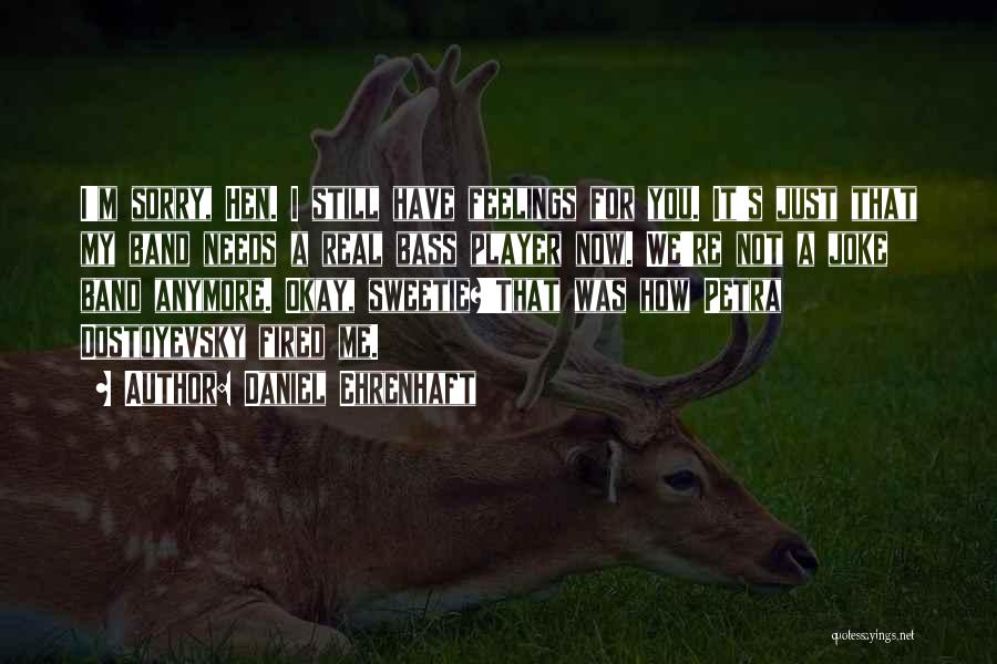 Daniel Ehrenhaft Quotes: I'm Sorry, Hen. I Still Have Feelings For You. It's Just That My Band Needs A Real Bass Player Now.