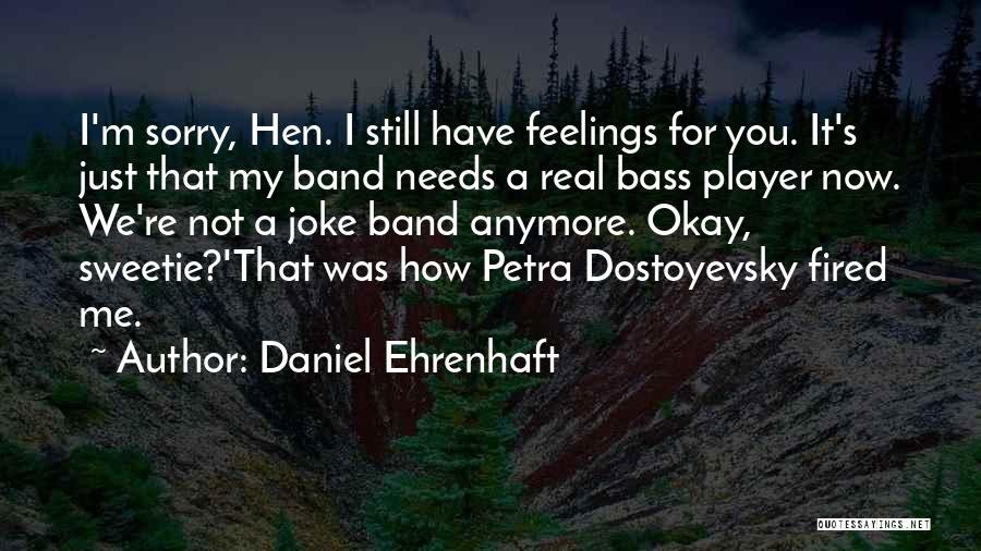 Daniel Ehrenhaft Quotes: I'm Sorry, Hen. I Still Have Feelings For You. It's Just That My Band Needs A Real Bass Player Now.