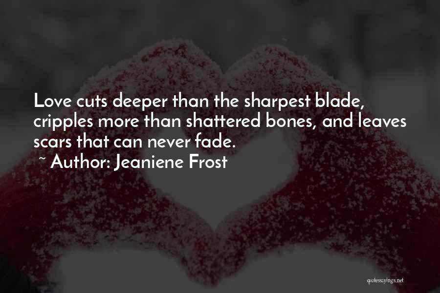 Jeaniene Frost Quotes: Love Cuts Deeper Than The Sharpest Blade, Cripples More Than Shattered Bones, And Leaves Scars That Can Never Fade.