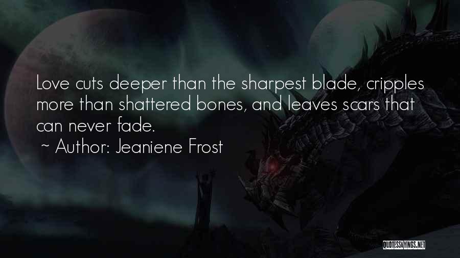 Jeaniene Frost Quotes: Love Cuts Deeper Than The Sharpest Blade, Cripples More Than Shattered Bones, And Leaves Scars That Can Never Fade.