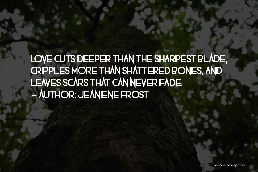 Jeaniene Frost Quotes: Love Cuts Deeper Than The Sharpest Blade, Cripples More Than Shattered Bones, And Leaves Scars That Can Never Fade.