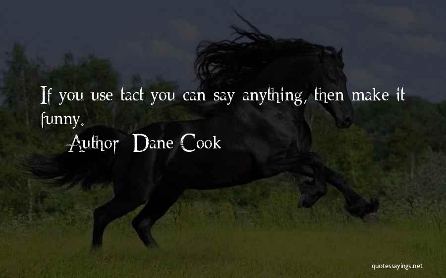Dane Cook Quotes: If You Use Tact You Can Say Anything, Then Make It Funny.