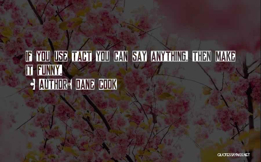 Dane Cook Quotes: If You Use Tact You Can Say Anything, Then Make It Funny.