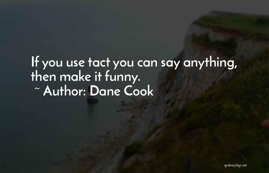 Dane Cook Quotes: If You Use Tact You Can Say Anything, Then Make It Funny.