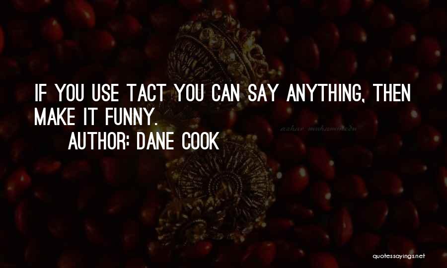 Dane Cook Quotes: If You Use Tact You Can Say Anything, Then Make It Funny.