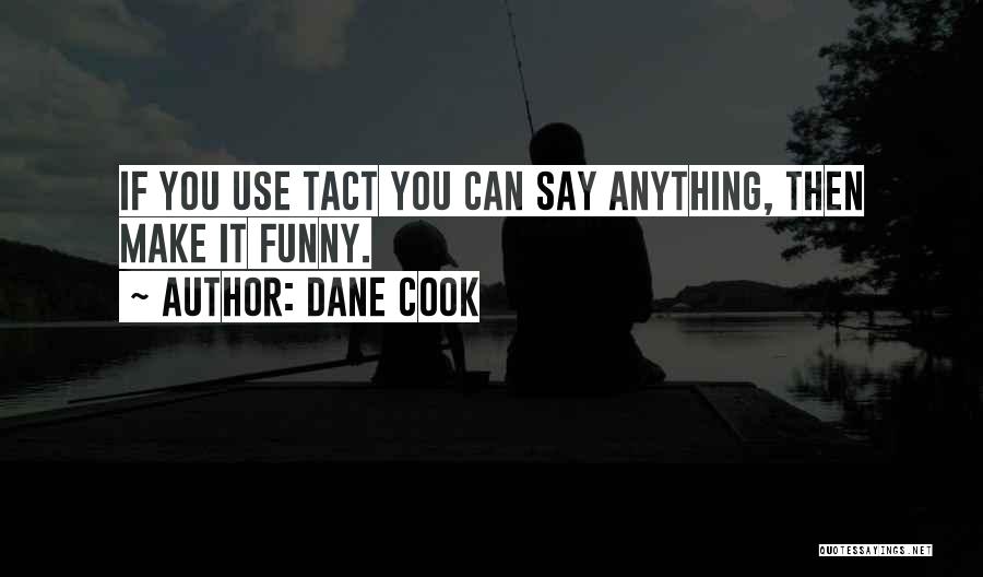 Dane Cook Quotes: If You Use Tact You Can Say Anything, Then Make It Funny.