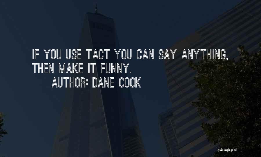 Dane Cook Quotes: If You Use Tact You Can Say Anything, Then Make It Funny.