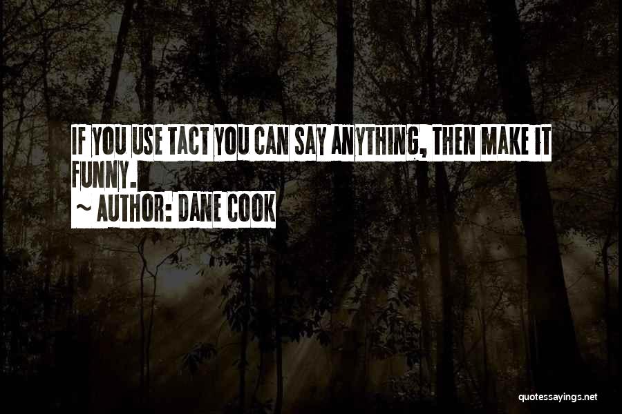 Dane Cook Quotes: If You Use Tact You Can Say Anything, Then Make It Funny.