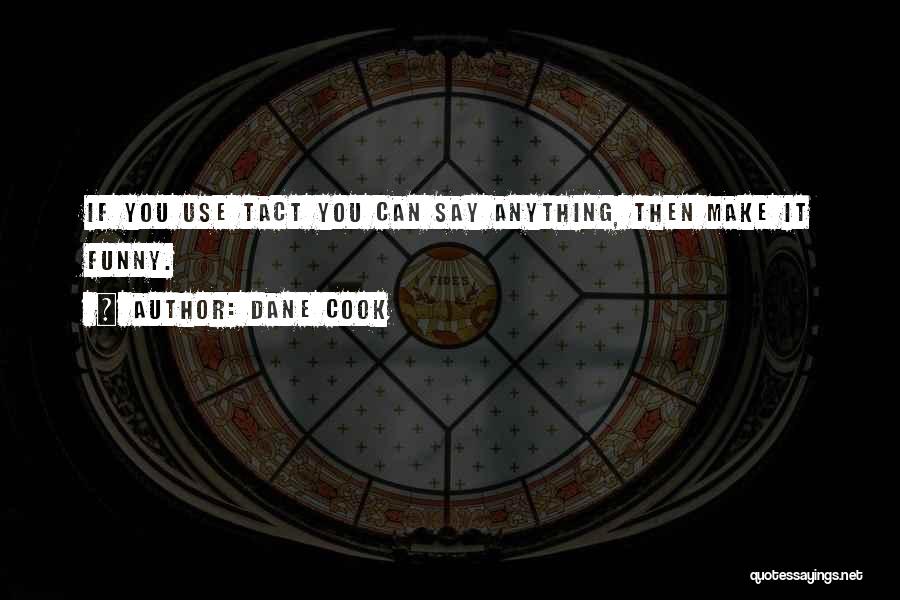 Dane Cook Quotes: If You Use Tact You Can Say Anything, Then Make It Funny.