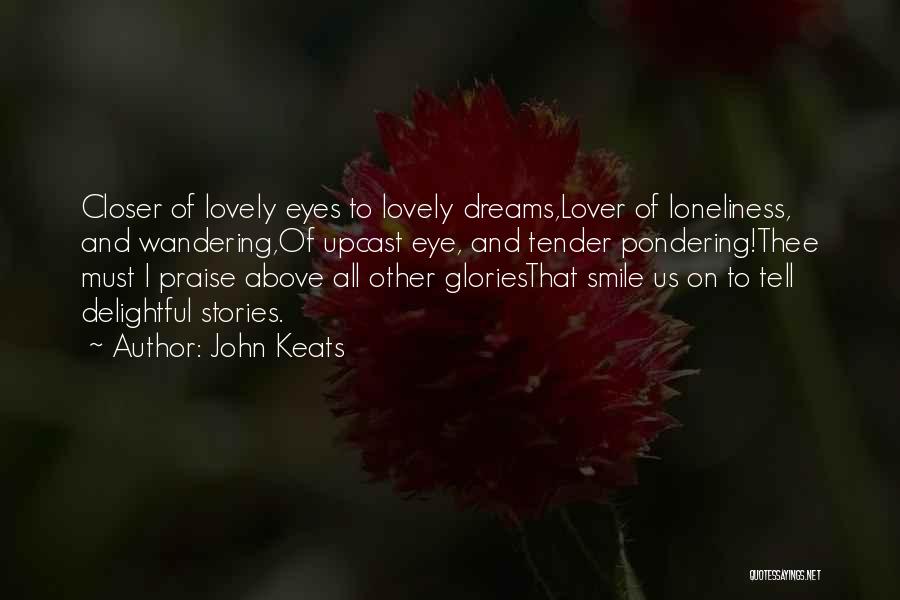 John Keats Quotes: Closer Of Lovely Eyes To Lovely Dreams,lover Of Loneliness, And Wandering,of Upcast Eye, And Tender Pondering!thee Must I Praise Above