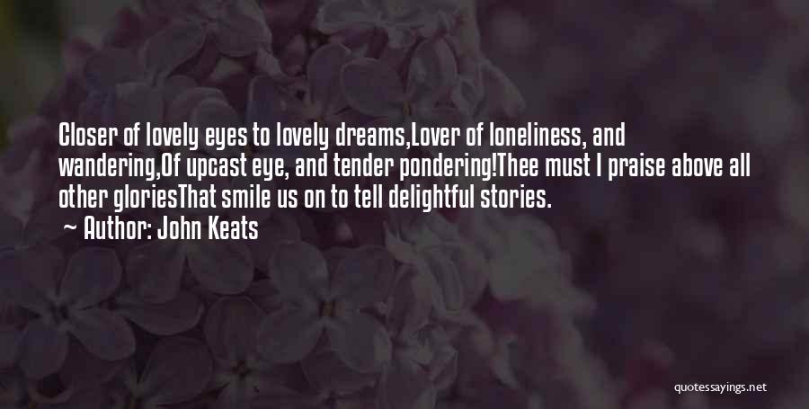 John Keats Quotes: Closer Of Lovely Eyes To Lovely Dreams,lover Of Loneliness, And Wandering,of Upcast Eye, And Tender Pondering!thee Must I Praise Above