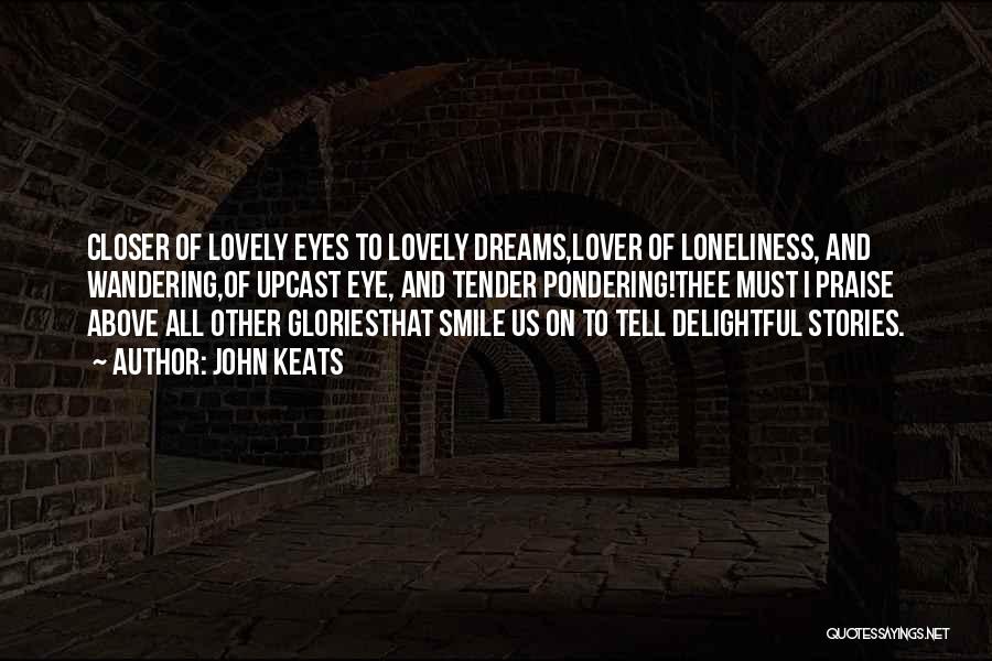 John Keats Quotes: Closer Of Lovely Eyes To Lovely Dreams,lover Of Loneliness, And Wandering,of Upcast Eye, And Tender Pondering!thee Must I Praise Above