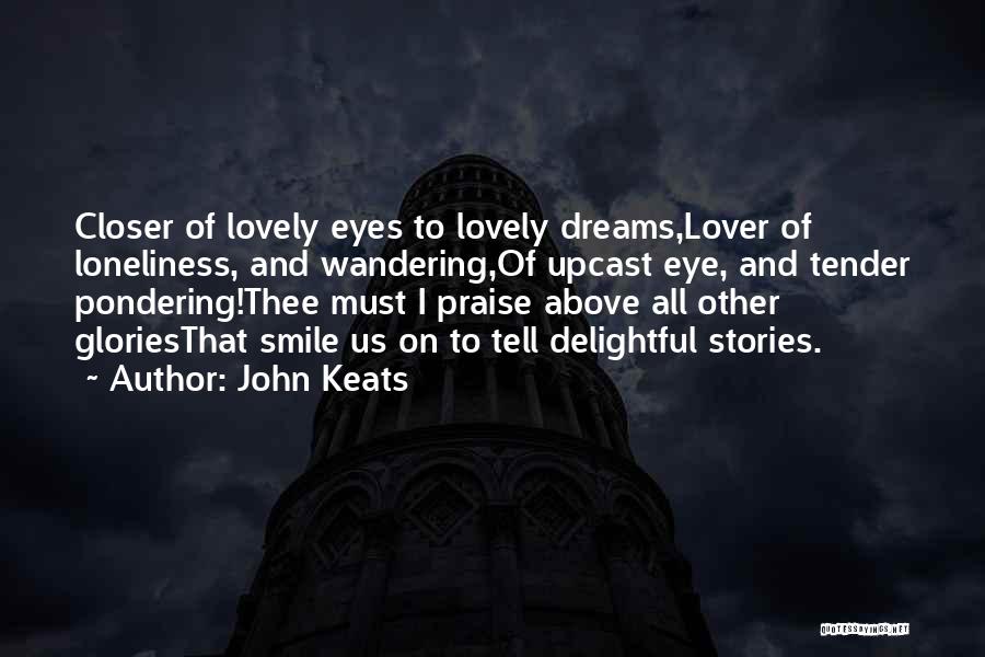 John Keats Quotes: Closer Of Lovely Eyes To Lovely Dreams,lover Of Loneliness, And Wandering,of Upcast Eye, And Tender Pondering!thee Must I Praise Above