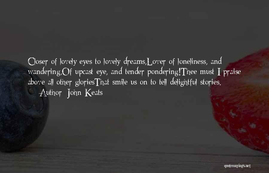 John Keats Quotes: Closer Of Lovely Eyes To Lovely Dreams,lover Of Loneliness, And Wandering,of Upcast Eye, And Tender Pondering!thee Must I Praise Above