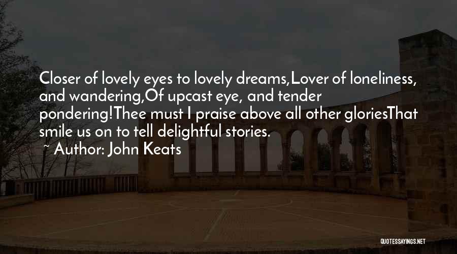 John Keats Quotes: Closer Of Lovely Eyes To Lovely Dreams,lover Of Loneliness, And Wandering,of Upcast Eye, And Tender Pondering!thee Must I Praise Above