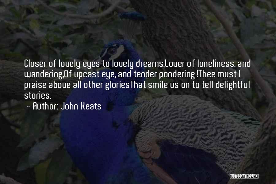 John Keats Quotes: Closer Of Lovely Eyes To Lovely Dreams,lover Of Loneliness, And Wandering,of Upcast Eye, And Tender Pondering!thee Must I Praise Above