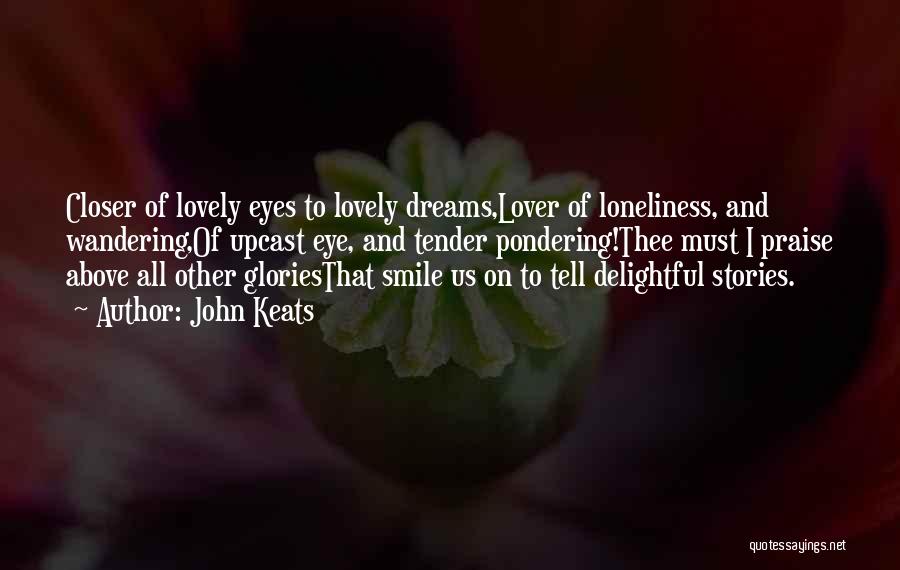 John Keats Quotes: Closer Of Lovely Eyes To Lovely Dreams,lover Of Loneliness, And Wandering,of Upcast Eye, And Tender Pondering!thee Must I Praise Above