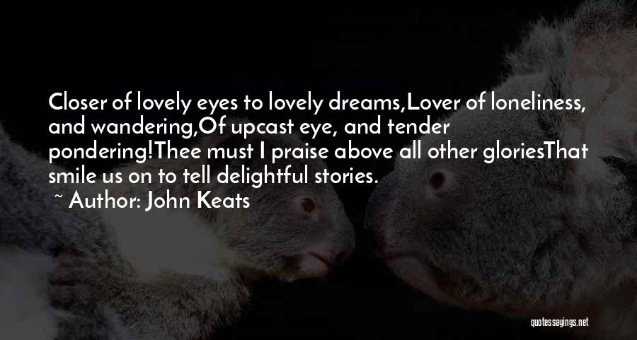 John Keats Quotes: Closer Of Lovely Eyes To Lovely Dreams,lover Of Loneliness, And Wandering,of Upcast Eye, And Tender Pondering!thee Must I Praise Above