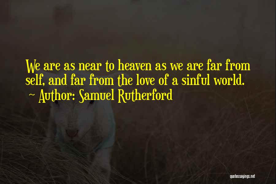 Samuel Rutherford Quotes: We Are As Near To Heaven As We Are Far From Self, And Far From The Love Of A Sinful