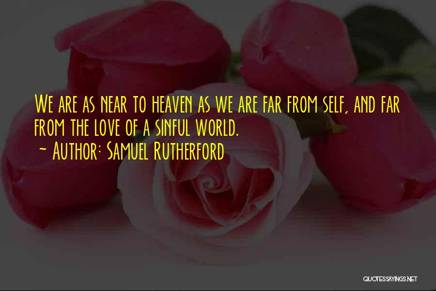 Samuel Rutherford Quotes: We Are As Near To Heaven As We Are Far From Self, And Far From The Love Of A Sinful