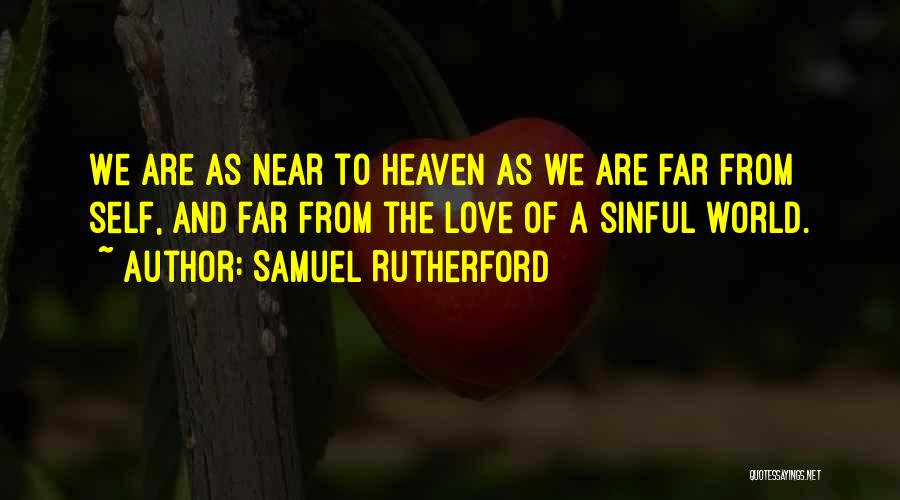 Samuel Rutherford Quotes: We Are As Near To Heaven As We Are Far From Self, And Far From The Love Of A Sinful