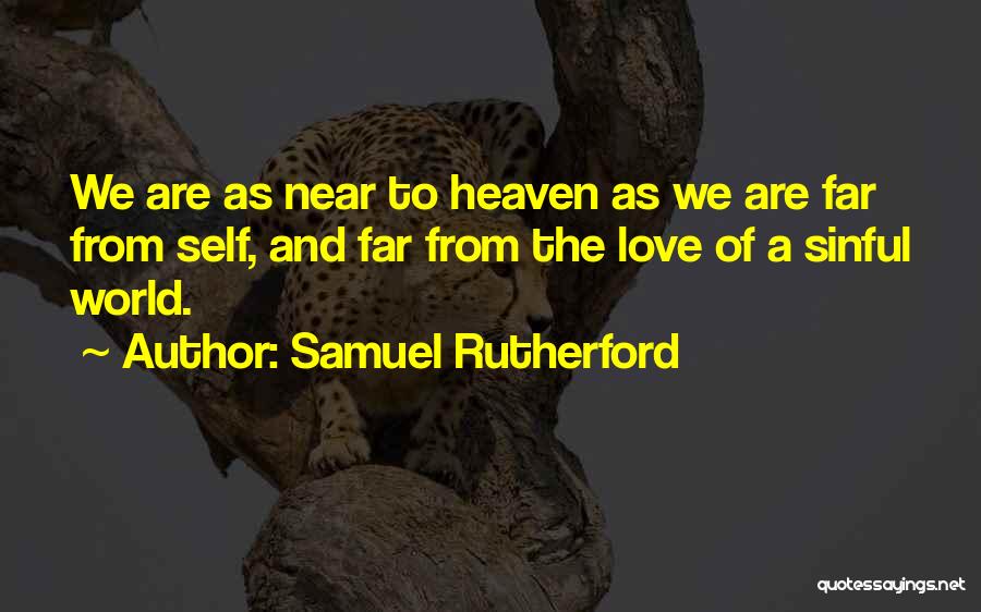 Samuel Rutherford Quotes: We Are As Near To Heaven As We Are Far From Self, And Far From The Love Of A Sinful