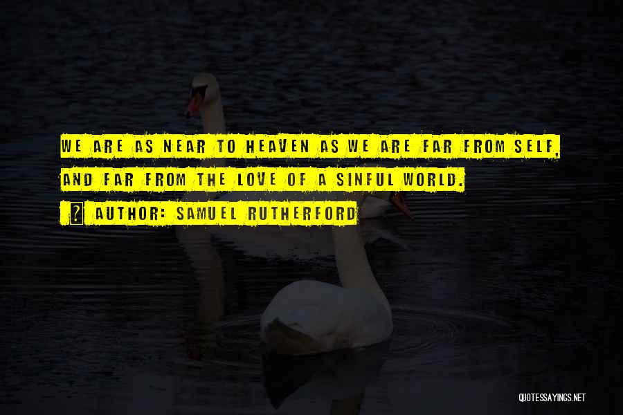 Samuel Rutherford Quotes: We Are As Near To Heaven As We Are Far From Self, And Far From The Love Of A Sinful