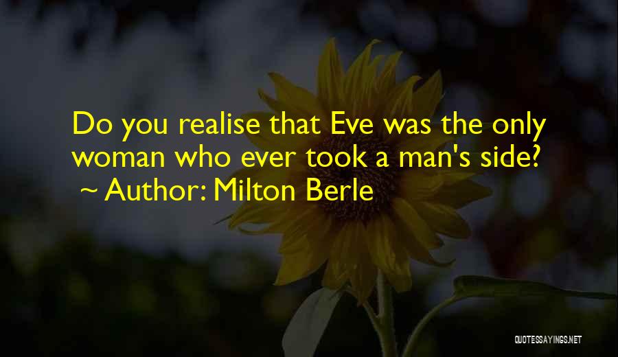 Milton Berle Quotes: Do You Realise That Eve Was The Only Woman Who Ever Took A Man's Side?