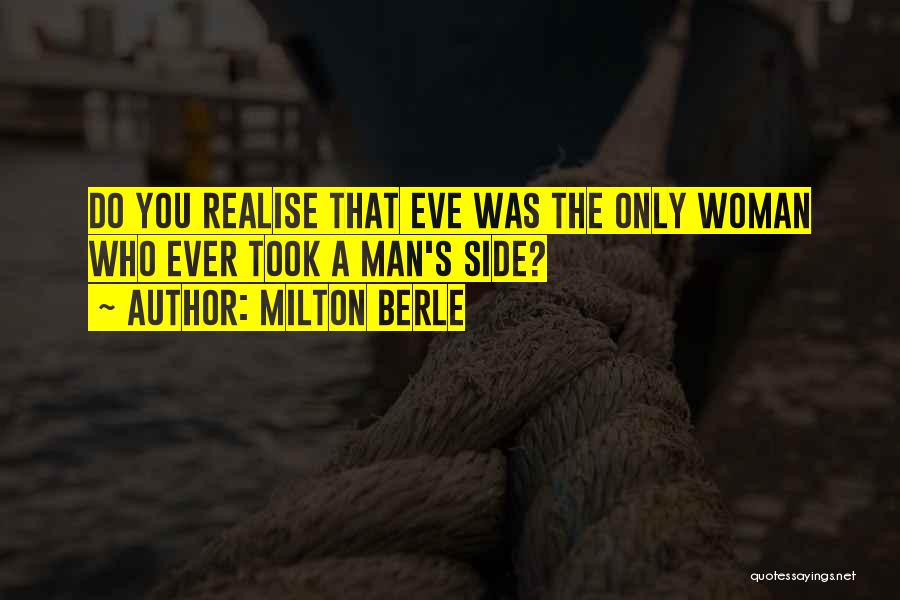 Milton Berle Quotes: Do You Realise That Eve Was The Only Woman Who Ever Took A Man's Side?