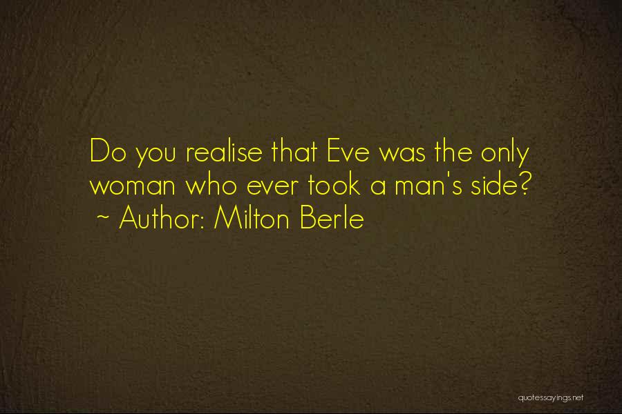 Milton Berle Quotes: Do You Realise That Eve Was The Only Woman Who Ever Took A Man's Side?