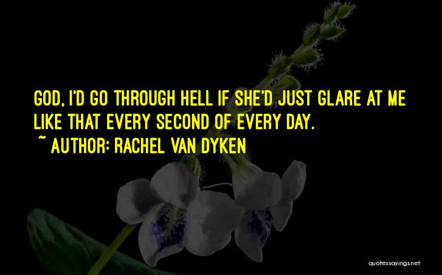 Rachel Van Dyken Quotes: God, I'd Go Through Hell If She'd Just Glare At Me Like That Every Second Of Every Day.