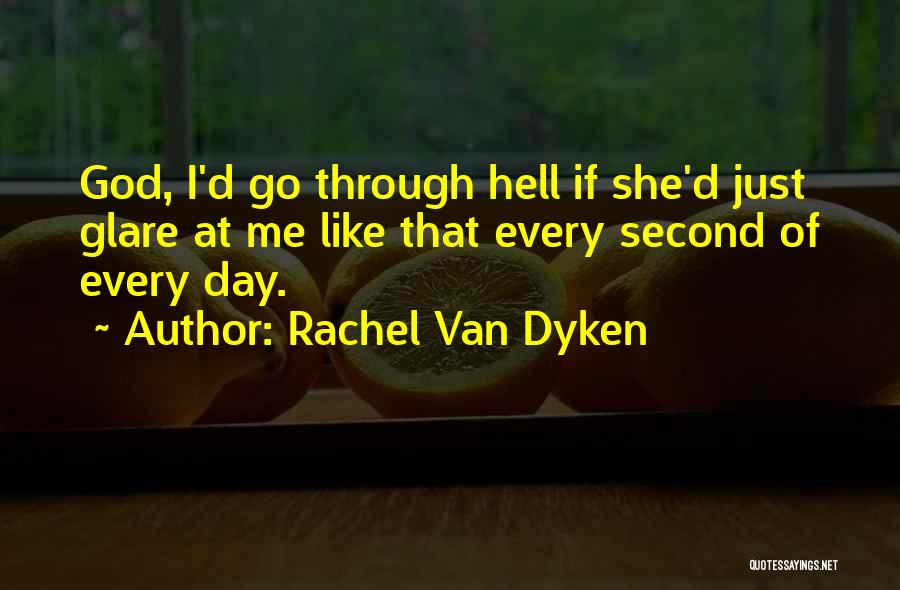 Rachel Van Dyken Quotes: God, I'd Go Through Hell If She'd Just Glare At Me Like That Every Second Of Every Day.