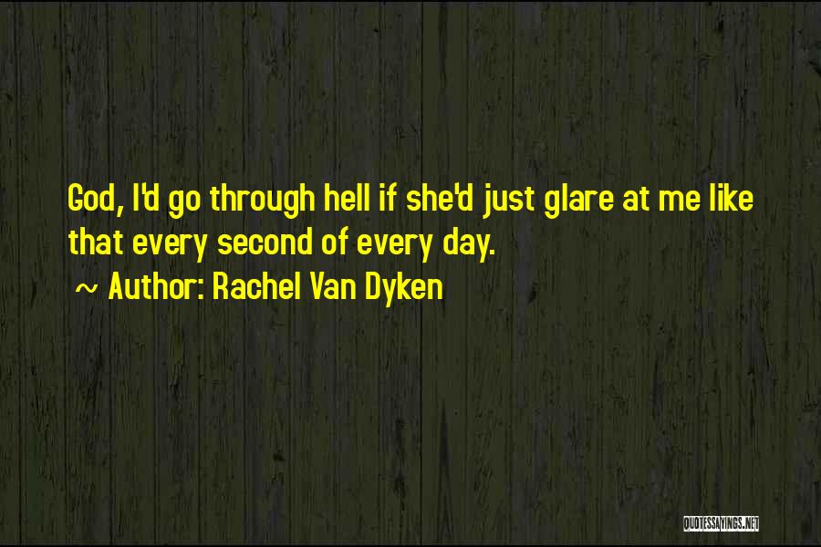 Rachel Van Dyken Quotes: God, I'd Go Through Hell If She'd Just Glare At Me Like That Every Second Of Every Day.