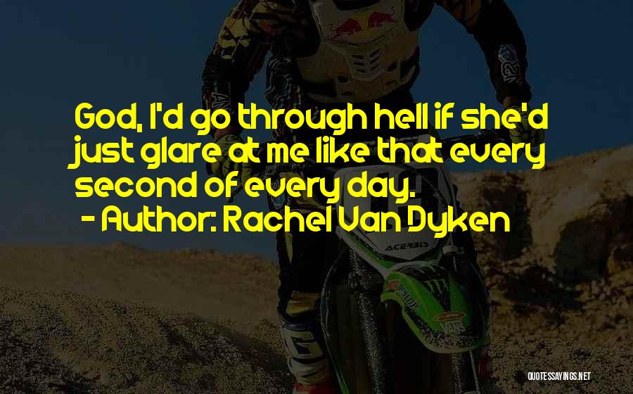 Rachel Van Dyken Quotes: God, I'd Go Through Hell If She'd Just Glare At Me Like That Every Second Of Every Day.