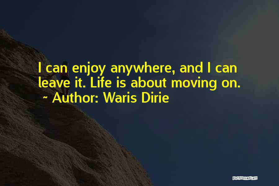 Waris Dirie Quotes: I Can Enjoy Anywhere, And I Can Leave It. Life Is About Moving On.