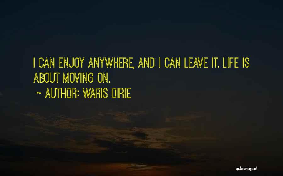 Waris Dirie Quotes: I Can Enjoy Anywhere, And I Can Leave It. Life Is About Moving On.