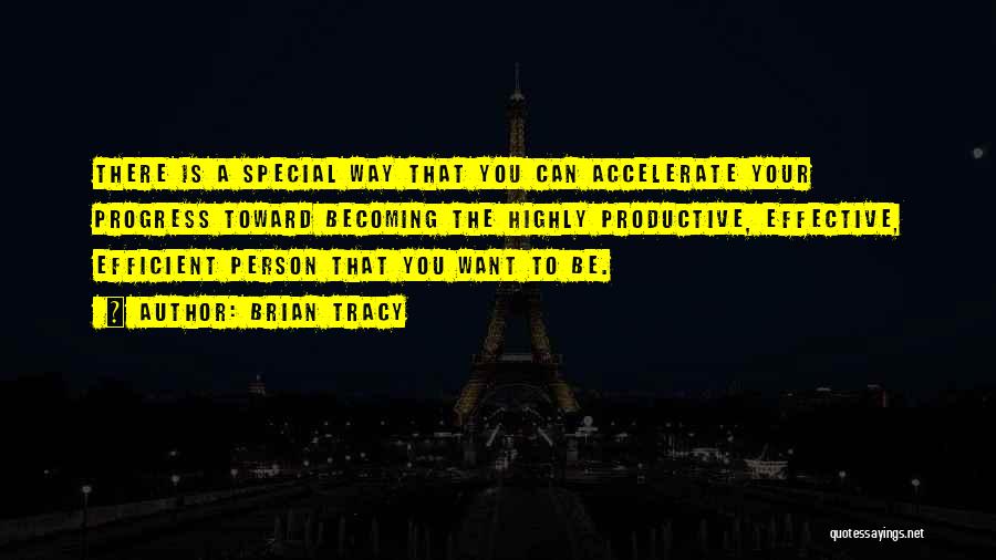 Brian Tracy Quotes: There Is A Special Way That You Can Accelerate Your Progress Toward Becoming The Highly Productive, Effective, Efficient Person That