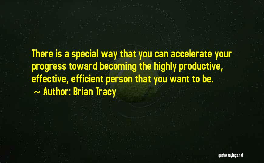 Brian Tracy Quotes: There Is A Special Way That You Can Accelerate Your Progress Toward Becoming The Highly Productive, Effective, Efficient Person That