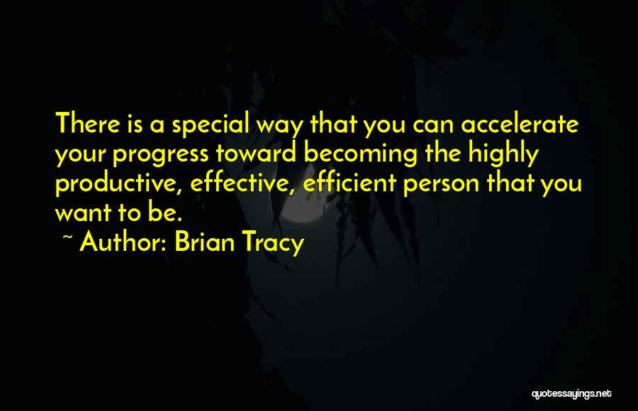 Brian Tracy Quotes: There Is A Special Way That You Can Accelerate Your Progress Toward Becoming The Highly Productive, Effective, Efficient Person That