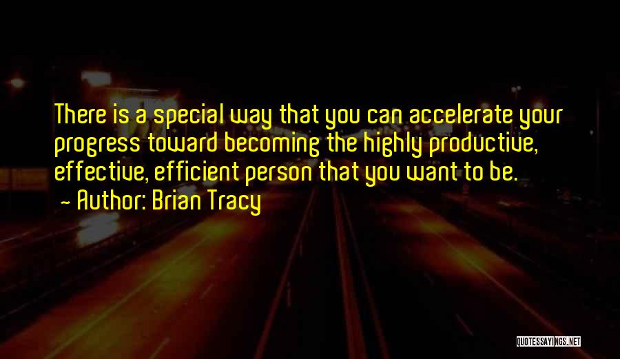 Brian Tracy Quotes: There Is A Special Way That You Can Accelerate Your Progress Toward Becoming The Highly Productive, Effective, Efficient Person That